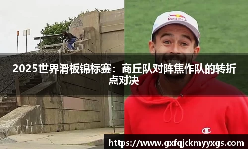 2025世界滑板锦标赛：商丘队对阵焦作队的转折点对决