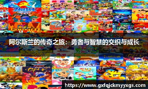 阿尔斯兰的传奇之旅：勇者与智慧的交织与成长