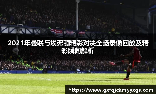 2021年曼联与埃弗顿精彩对决全场录像回放及精彩瞬间解析